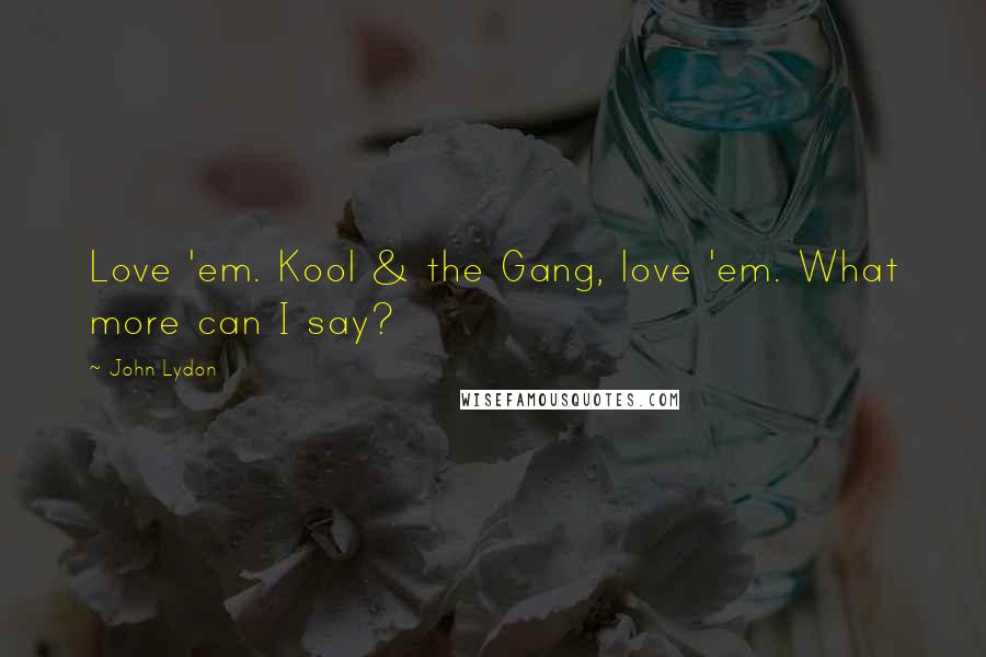 John Lydon Quotes: Love 'em. Kool & the Gang, love 'em. What more can I say?