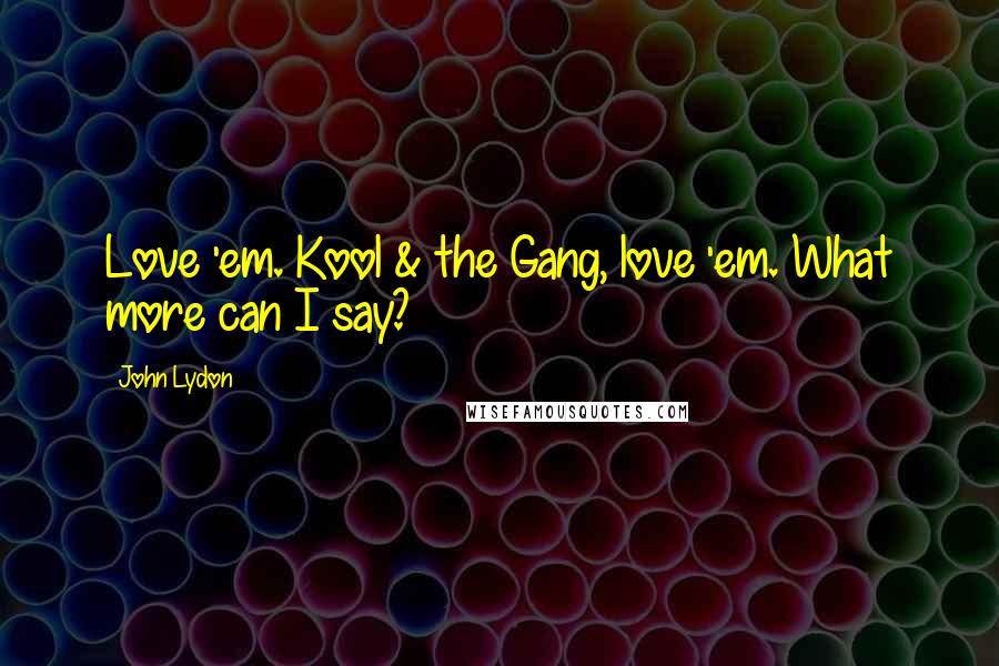 John Lydon Quotes: Love 'em. Kool & the Gang, love 'em. What more can I say?