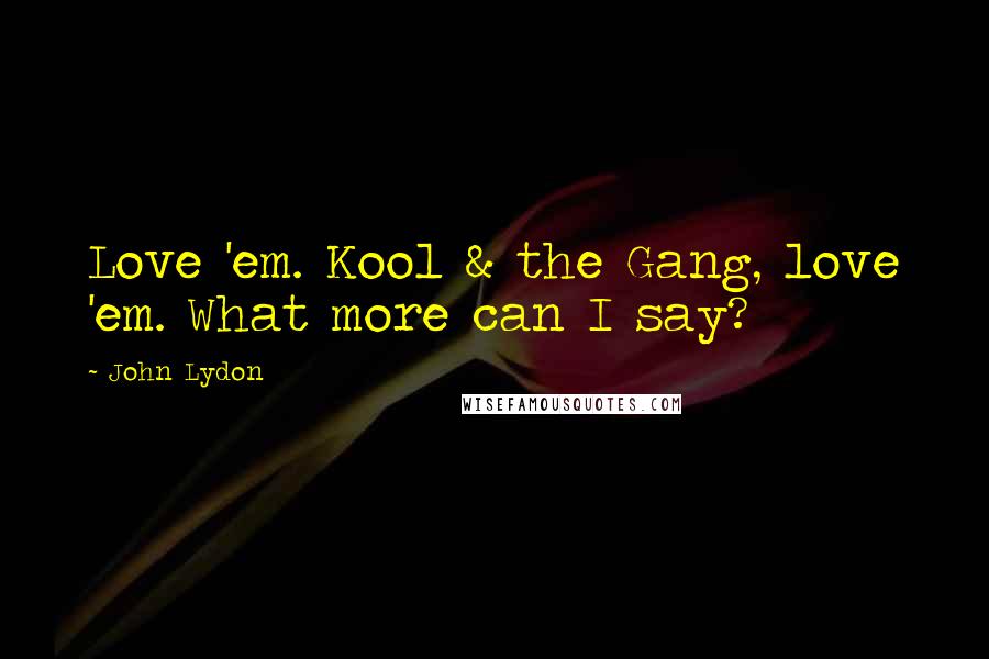 John Lydon Quotes: Love 'em. Kool & the Gang, love 'em. What more can I say?