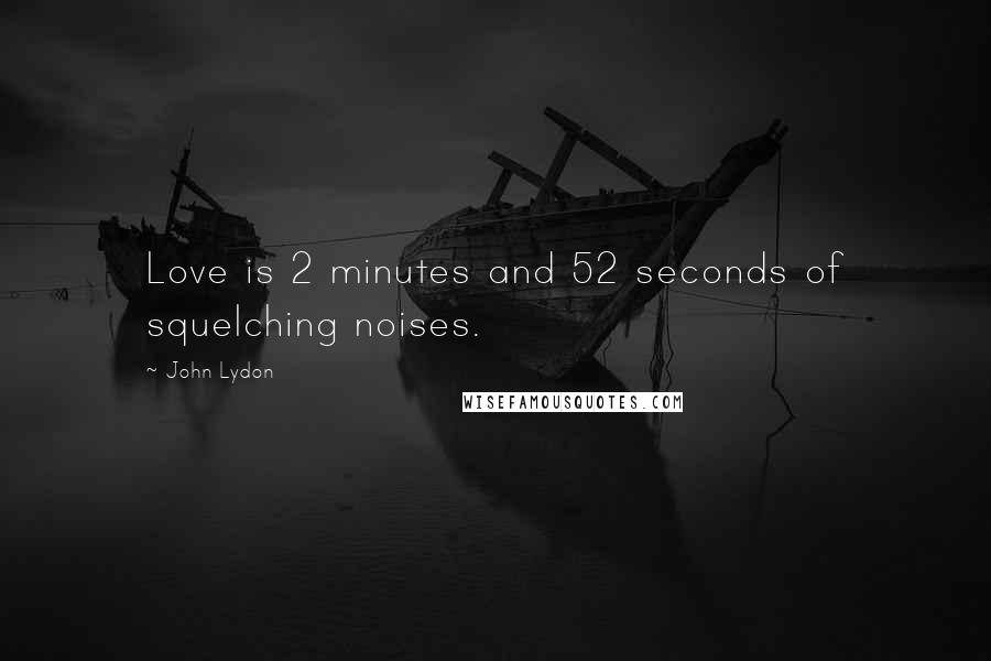 John Lydon Quotes: Love is 2 minutes and 52 seconds of squelching noises.