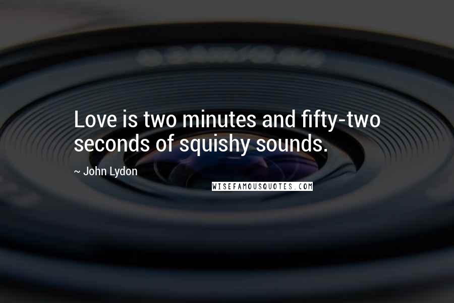 John Lydon Quotes: Love is two minutes and fifty-two seconds of squishy sounds.