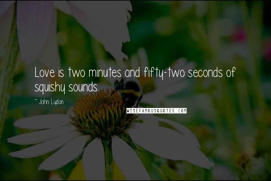 John Lydon Quotes: Love is two minutes and fifty-two seconds of squishy sounds.