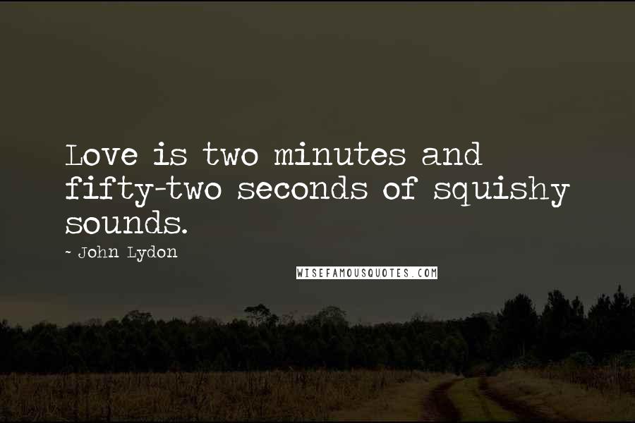John Lydon Quotes: Love is two minutes and fifty-two seconds of squishy sounds.