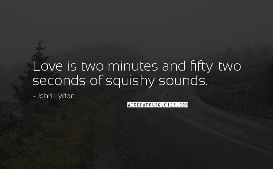 John Lydon Quotes: Love is two minutes and fifty-two seconds of squishy sounds.