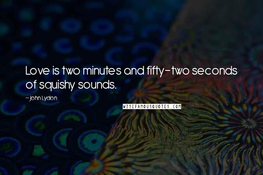 John Lydon Quotes: Love is two minutes and fifty-two seconds of squishy sounds.
