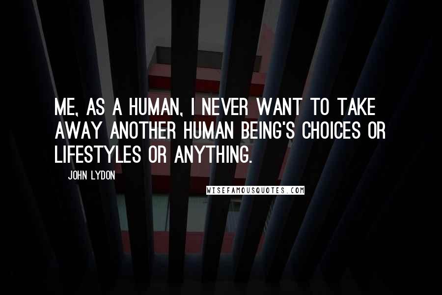 John Lydon Quotes: Me, as a human, I never want to take away another human being's choices or lifestyles or anything.