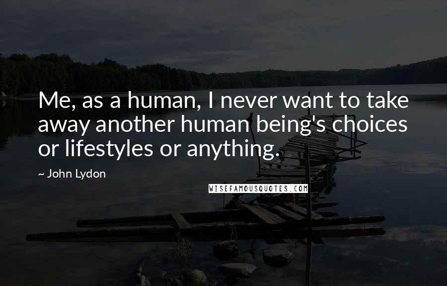 John Lydon Quotes: Me, as a human, I never want to take away another human being's choices or lifestyles or anything.