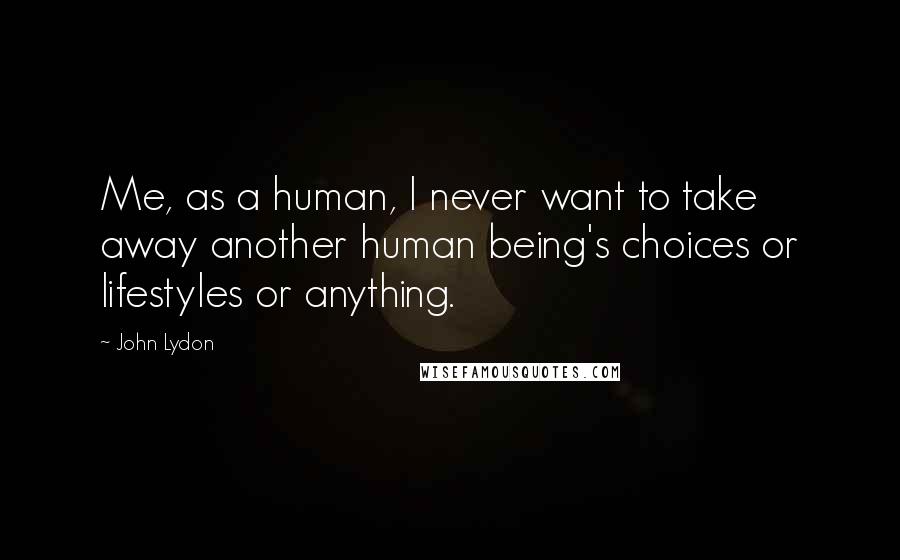 John Lydon Quotes: Me, as a human, I never want to take away another human being's choices or lifestyles or anything.