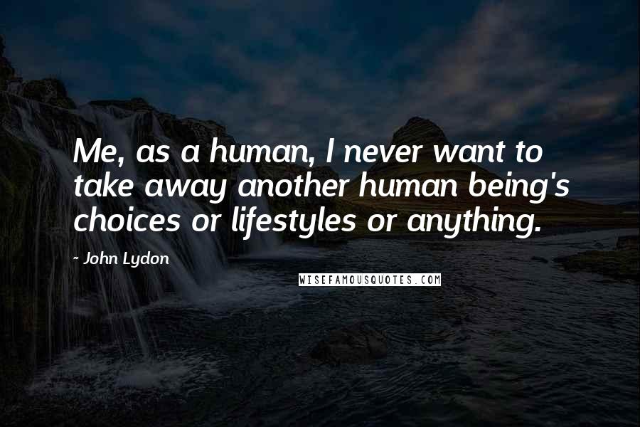 John Lydon Quotes: Me, as a human, I never want to take away another human being's choices or lifestyles or anything.