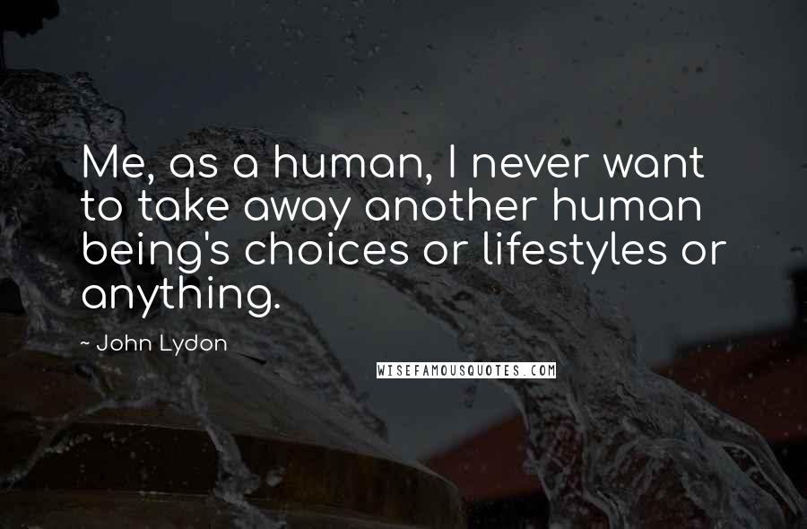 John Lydon Quotes: Me, as a human, I never want to take away another human being's choices or lifestyles or anything.