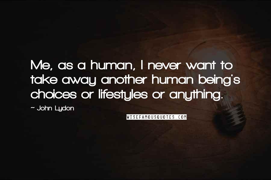 John Lydon Quotes: Me, as a human, I never want to take away another human being's choices or lifestyles or anything.