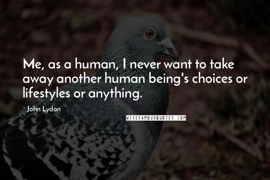 John Lydon Quotes: Me, as a human, I never want to take away another human being's choices or lifestyles or anything.