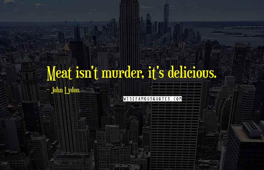 John Lydon Quotes: Meat isn't murder, it's delicious.