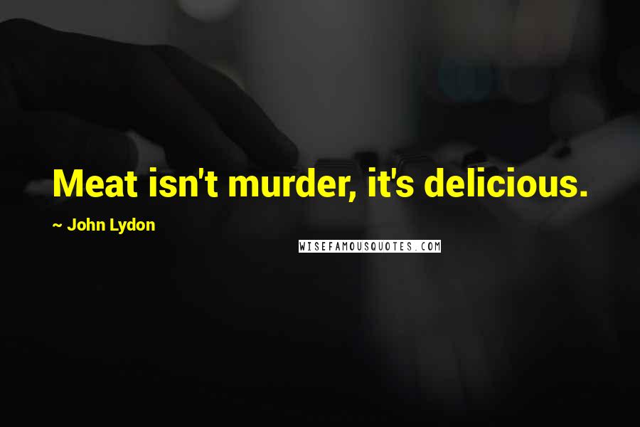 John Lydon Quotes: Meat isn't murder, it's delicious.