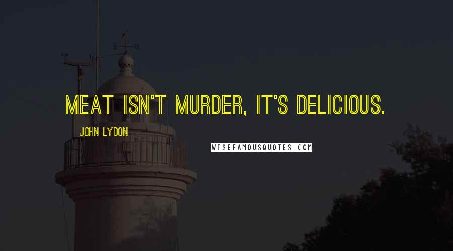 John Lydon Quotes: Meat isn't murder, it's delicious.