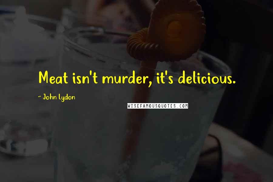 John Lydon Quotes: Meat isn't murder, it's delicious.