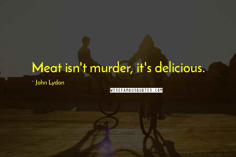 John Lydon Quotes: Meat isn't murder, it's delicious.
