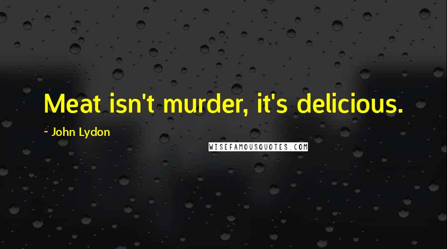 John Lydon Quotes: Meat isn't murder, it's delicious.