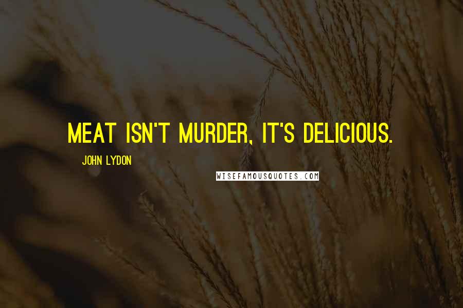 John Lydon Quotes: Meat isn't murder, it's delicious.