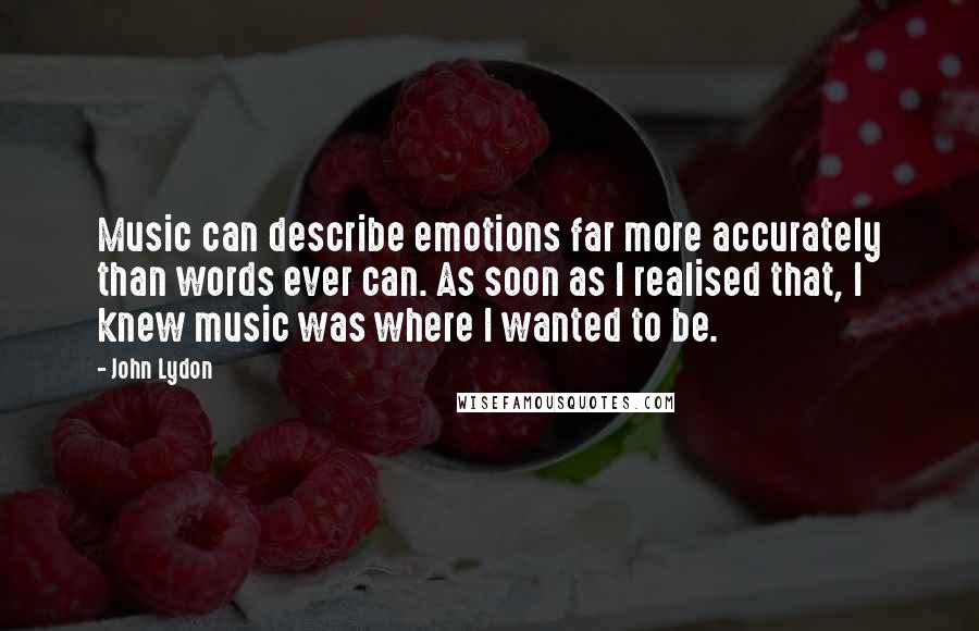 John Lydon Quotes: Music can describe emotions far more accurately than words ever can. As soon as I realised that, I knew music was where I wanted to be.