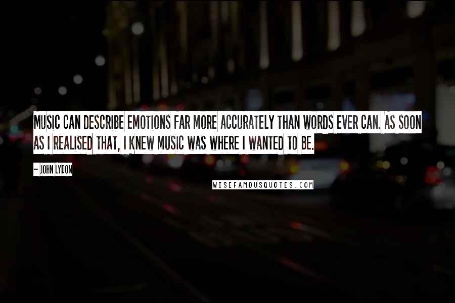 John Lydon Quotes: Music can describe emotions far more accurately than words ever can. As soon as I realised that, I knew music was where I wanted to be.