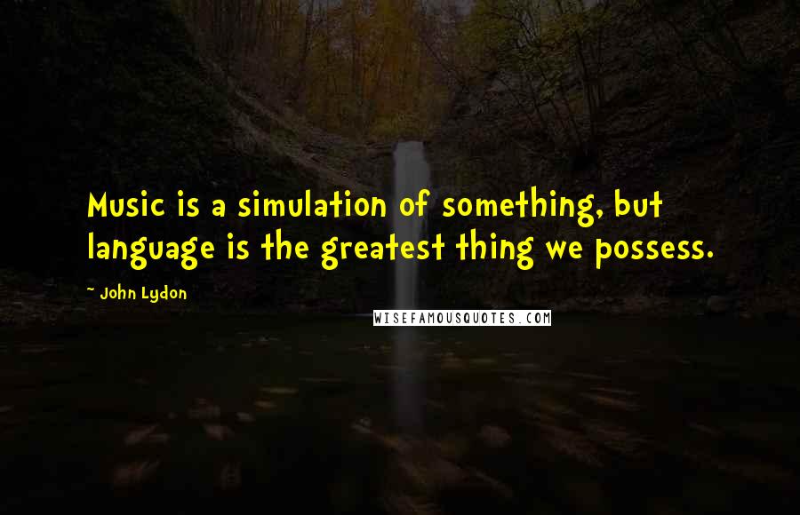 John Lydon Quotes: Music is a simulation of something, but language is the greatest thing we possess.