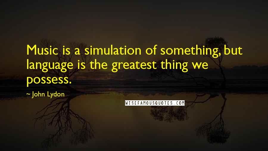 John Lydon Quotes: Music is a simulation of something, but language is the greatest thing we possess.