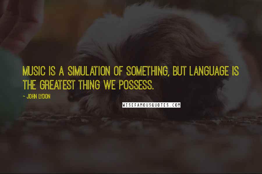 John Lydon Quotes: Music is a simulation of something, but language is the greatest thing we possess.