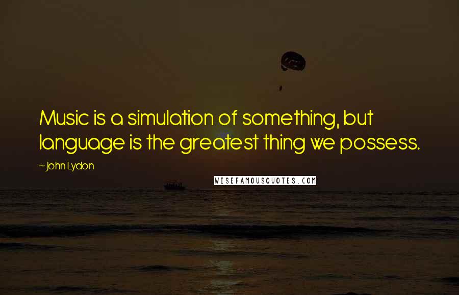 John Lydon Quotes: Music is a simulation of something, but language is the greatest thing we possess.