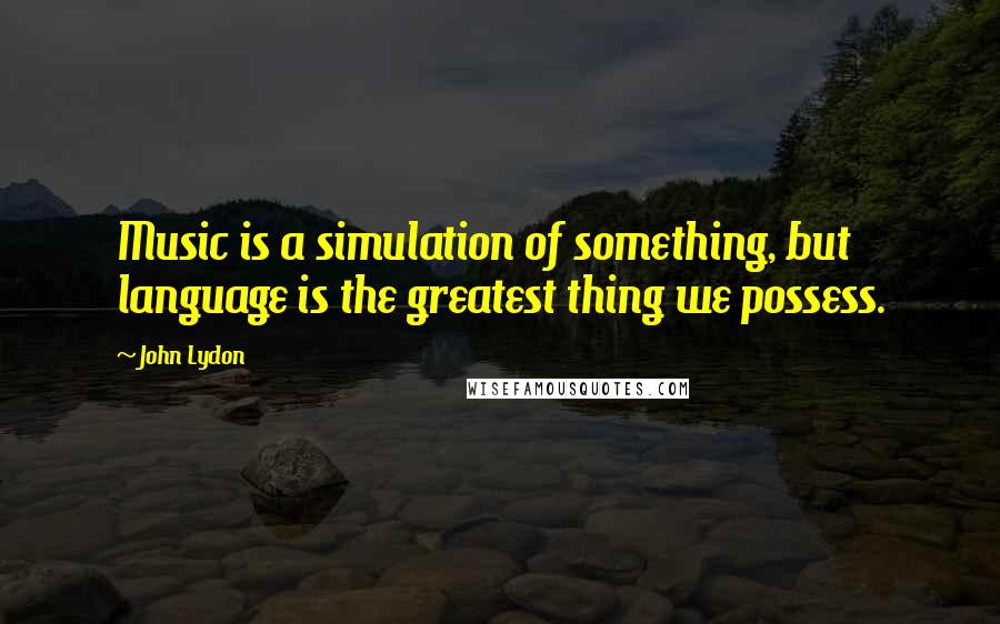 John Lydon Quotes: Music is a simulation of something, but language is the greatest thing we possess.