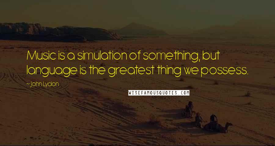 John Lydon Quotes: Music is a simulation of something, but language is the greatest thing we possess.