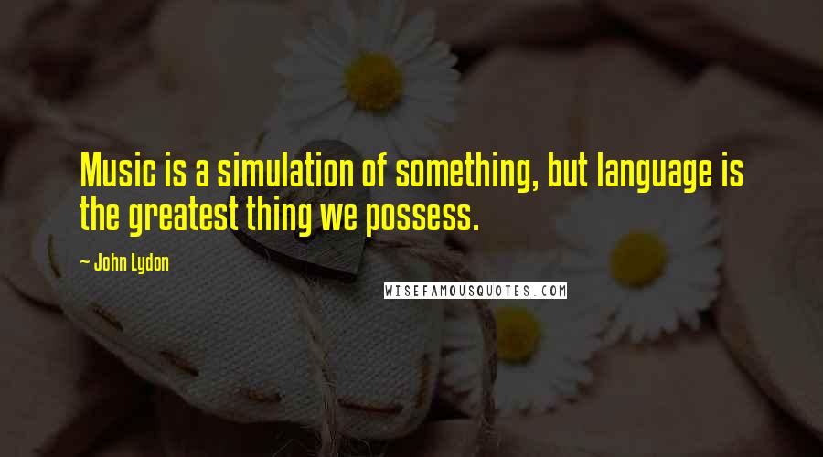 John Lydon Quotes: Music is a simulation of something, but language is the greatest thing we possess.