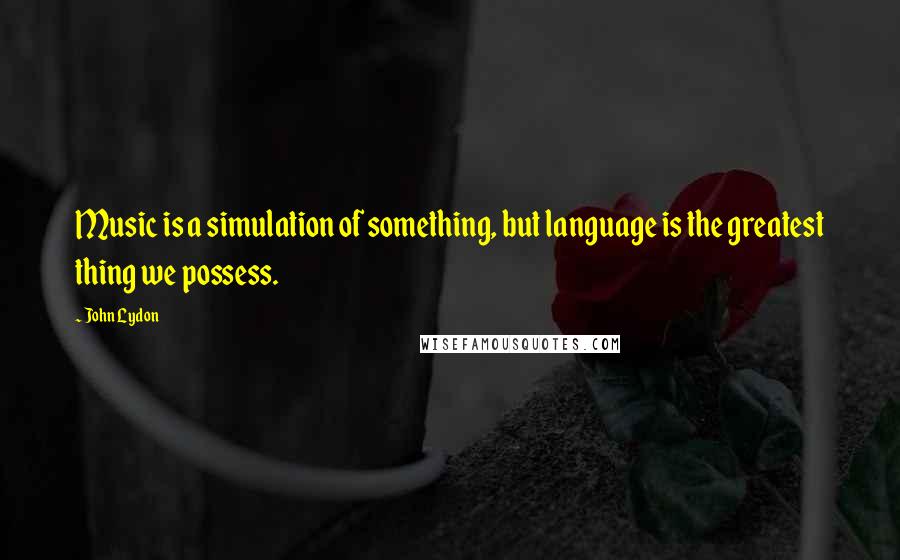 John Lydon Quotes: Music is a simulation of something, but language is the greatest thing we possess.