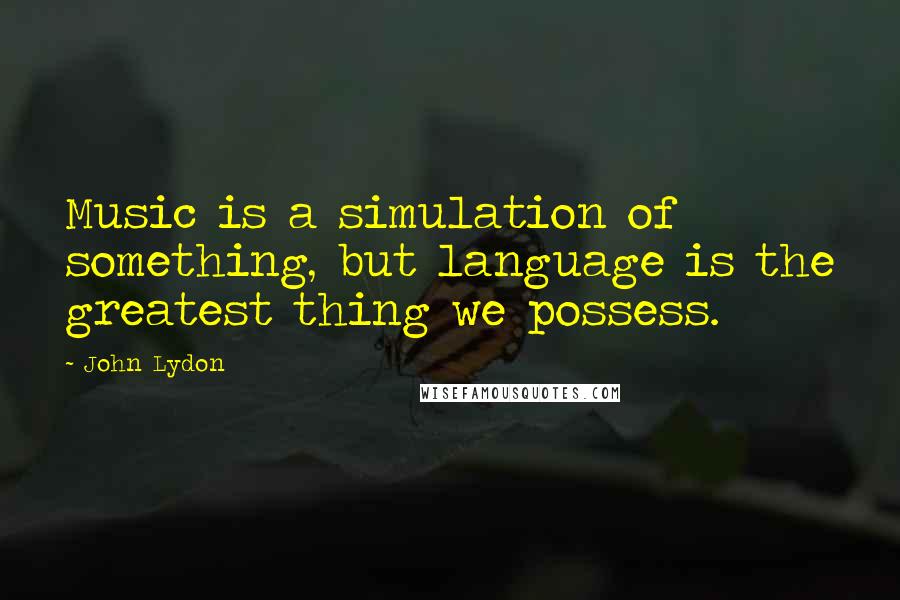 John Lydon Quotes: Music is a simulation of something, but language is the greatest thing we possess.