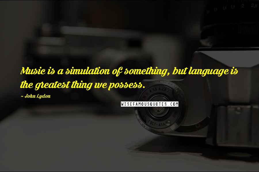 John Lydon Quotes: Music is a simulation of something, but language is the greatest thing we possess.