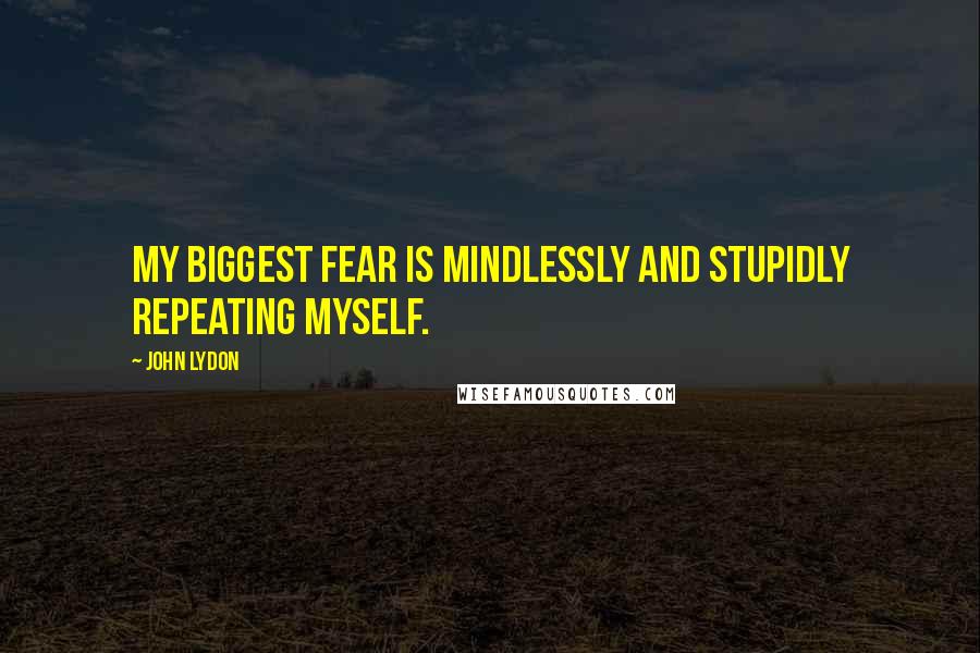 John Lydon Quotes: My biggest fear is mindlessly and stupidly repeating myself.