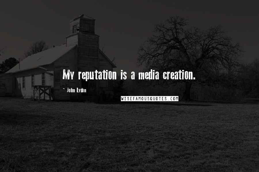 John Lydon Quotes: My reputation is a media creation.