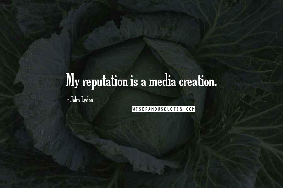 John Lydon Quotes: My reputation is a media creation.