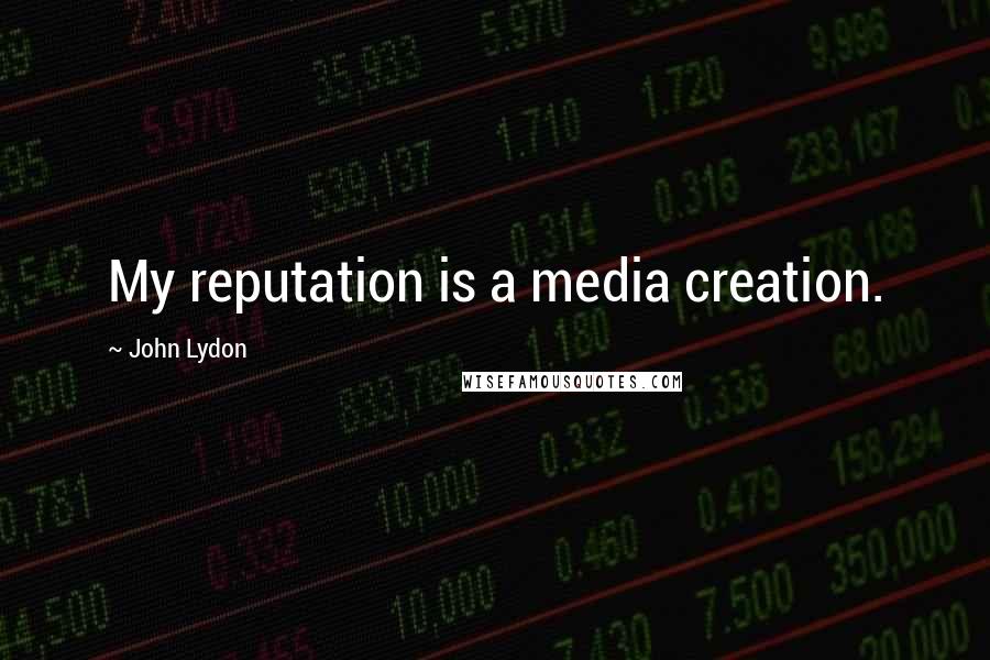 John Lydon Quotes: My reputation is a media creation.