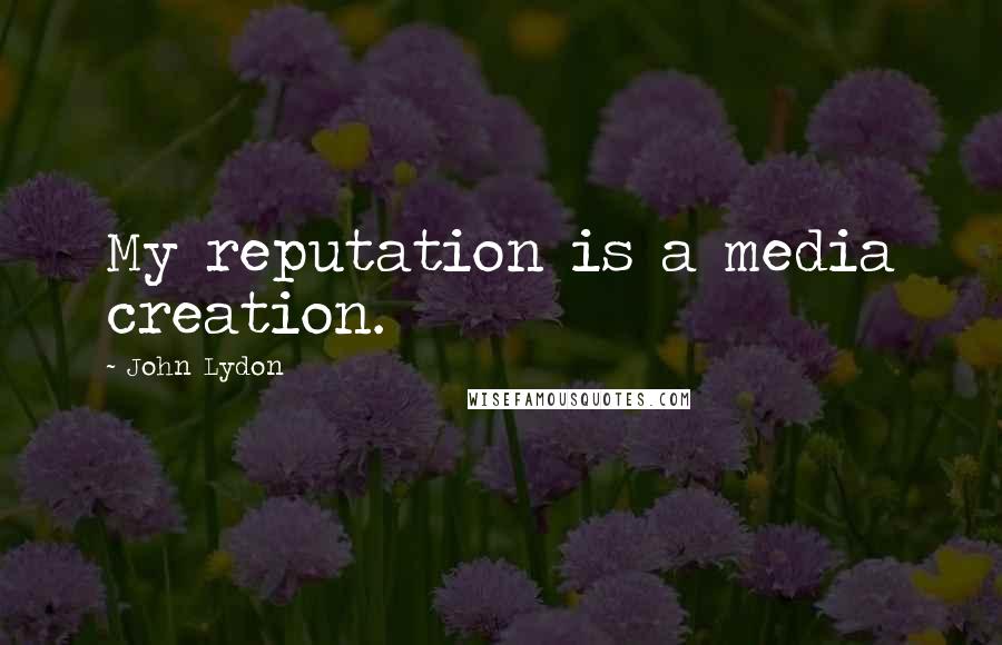 John Lydon Quotes: My reputation is a media creation.