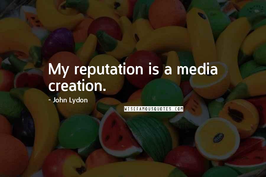 John Lydon Quotes: My reputation is a media creation.