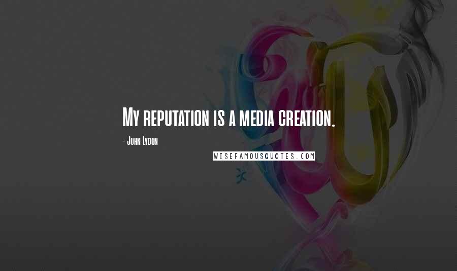 John Lydon Quotes: My reputation is a media creation.