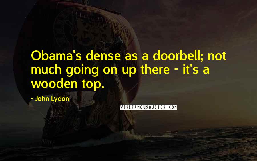 John Lydon Quotes: Obama's dense as a doorbell; not much going on up there - it's a wooden top.