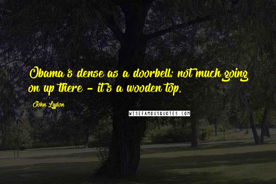 John Lydon Quotes: Obama's dense as a doorbell; not much going on up there - it's a wooden top.