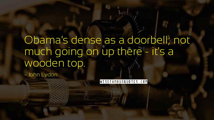 John Lydon Quotes: Obama's dense as a doorbell; not much going on up there - it's a wooden top.