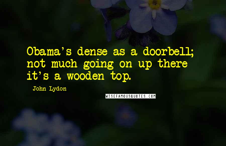 John Lydon Quotes: Obama's dense as a doorbell; not much going on up there - it's a wooden top.