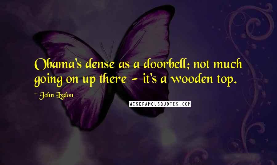 John Lydon Quotes: Obama's dense as a doorbell; not much going on up there - it's a wooden top.