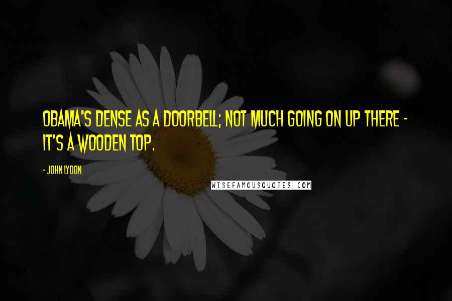 John Lydon Quotes: Obama's dense as a doorbell; not much going on up there - it's a wooden top.