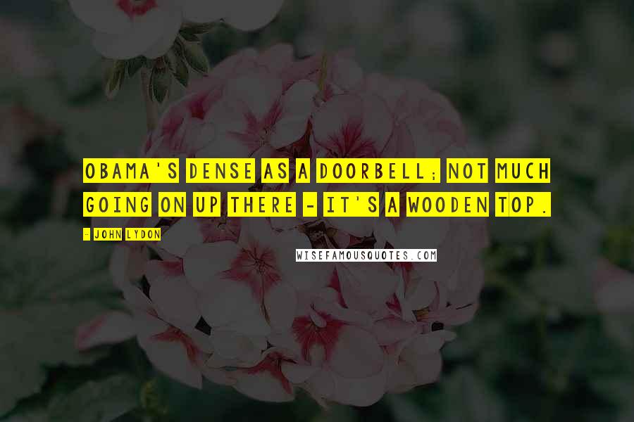 John Lydon Quotes: Obama's dense as a doorbell; not much going on up there - it's a wooden top.