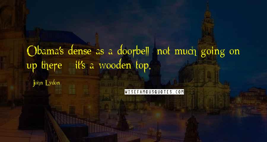 John Lydon Quotes: Obama's dense as a doorbell; not much going on up there - it's a wooden top.